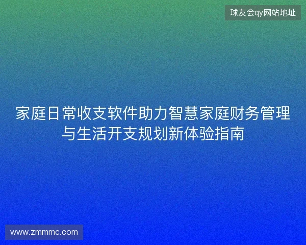 家庭日常收支软件助力智慧家庭财务管理与生活开支规划新体验指南
