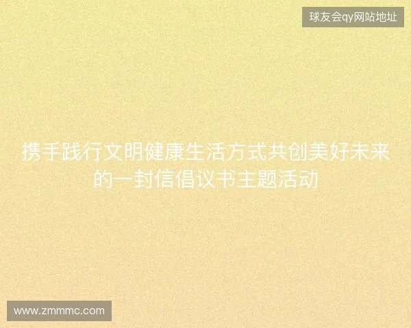 携手践行文明健康生活方式共创美好未来的一封信倡议书主题活动