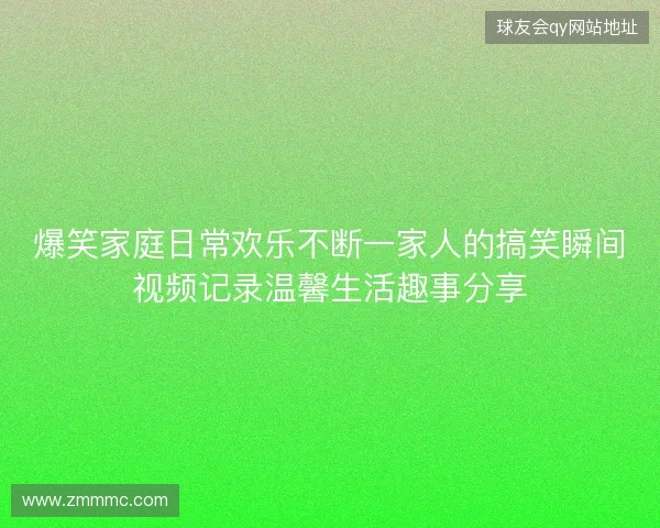 爆笑家庭日常欢乐不断一家人的搞笑瞬间视频记录温馨生活趣事分享